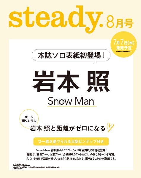 Snow Man 岩本照が『steady.』7月7日発売号にソロ表紙初登場！ 3体のコーデを着こなし男の魅力を放つ！［ステディ2022年8月号］